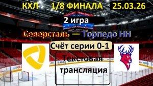 Хоккей.СЕВЕРСТАЛЬ - ТОРПЕДОНН. 25.03.26. 1/8 ФИНАЛА. 2 игра. Начало в 19.30  Текстовая трансляция.