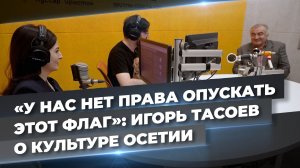 Игорь Тасоев: «Наши корни обязывают держать планку культуры на высоком уровне»