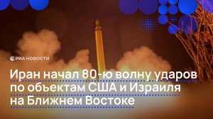 Иран начал 80-ю волну ударов по объектам США и Израиля на Ближнем Востоке