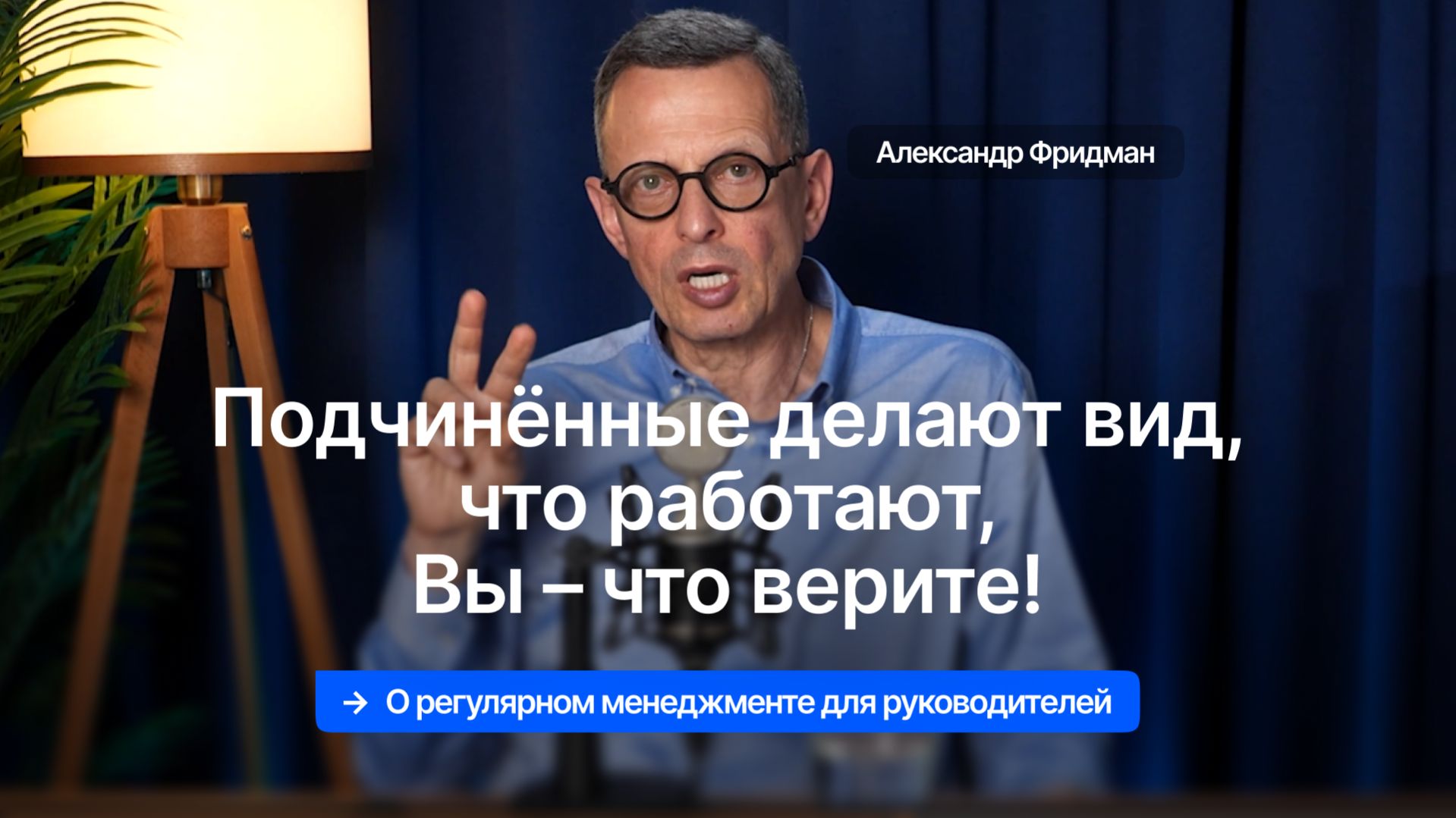 Александр Фридман. Подчинённые делают вид что работают вы  что верите!