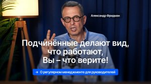 Александр Фридман. Подчинённые делают вид, что работают, вы – что верите!