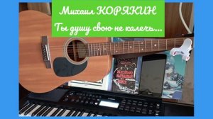 Михаил КОРЯКИН ©Ты душу свою не калечь...