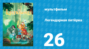Легендарная пятёрка 26 серия (мультсериал, 2018)