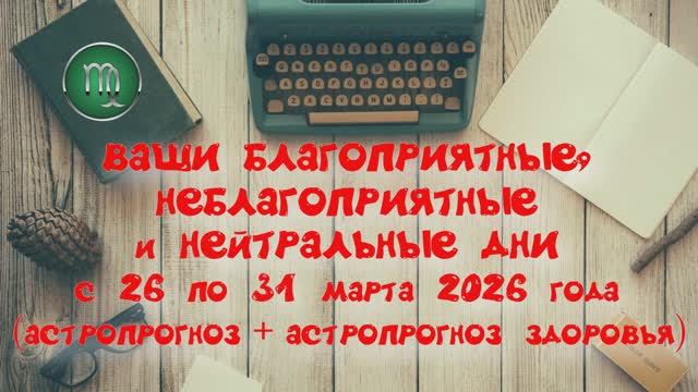 ДЕВА: «ВАШИ БЛАГОПРИЯТНЫЕ, НЕБЛАГОПРИЯТНЫЕ и НЕЙТРАЛЬНЫЕ ДНИ с 26 по 31 МАРТА 2026 года»!!!