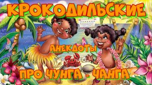 Крокодильские анекдоты про Чунга-Чанга.