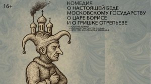 Комедия о настоящей беде Московскому государству, о царе Борисе и о Гришке Отрепьеве_