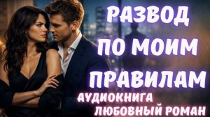 АУДИОКНИГА: РАЗВОД ПО МОИМ ПРАВИЛАМ СЛУШАТЬ ЛЮБОВНЫЙ РОМАН