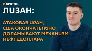 Лизан: атаковав Иран, США окончательно доламывают механизм нефтедоллара
