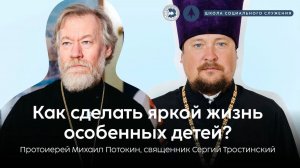 Школа социального служения | Как сделать яркой жизнь особенных детей? | протоиерей Михаил Потокин