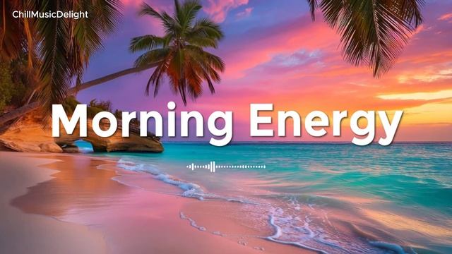 Chillout | Утренняя энергия 🌅🌴 Плейлист с бодрящим тропическими миксами для позитивного настроения