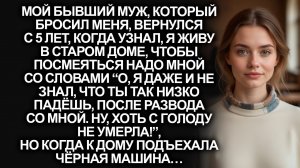 Бывший муж приехал спустя 5 лет после развода, чтобы посмеяться над моей бедностью, но когда увидел…