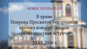 В храме Покрова Пресвятой Богородицы прошел концерт-лекция «Великопостная встреча» (20.03.2026)