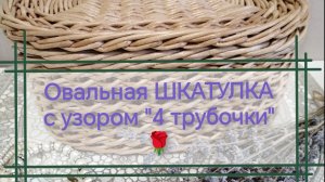 Часть1 Овальная ШКАТУЛКА с узором "4 трубочки"
