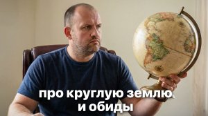 Про круглую землю и обиды