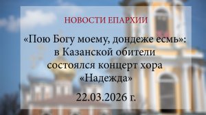 «Пою Богу моему, дондеже есмь»: в Казанской обители состоялся концерт хора «Надежда» (22.03.2026)
