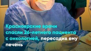 Красноярские врачи спасли 26-летнего пациента с онкологией, пересадив ему печень