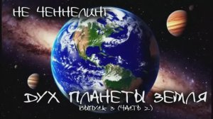 НЕ ЧЕННЕЛИНГ.  Выпуск 3 часть 2. Разговор с Духом планеты ЗЕМЛЯ