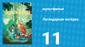 Легендарная пятёрка 11 серия (мультсериал, 2018)