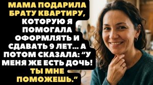 Мама подарила брату квартиру, которую я помогала оформлять и сдавать 9 лет…
