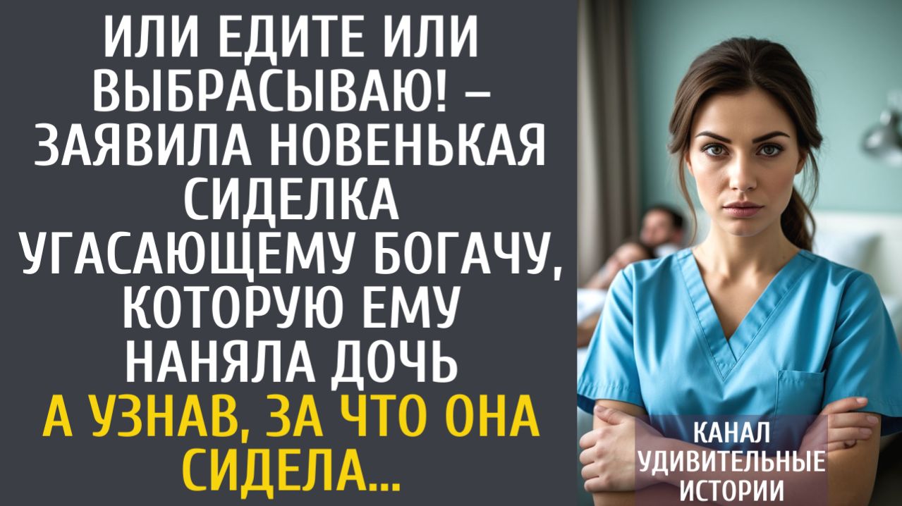 Истории из жизни Или едите или выбрасываю! – заявила новенькая сиделка угасающему богачу…