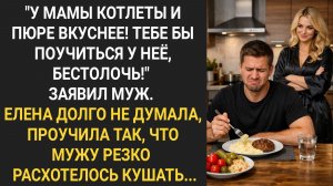 У мамы котлеты и пюре вкуснее! Тебе бы поучиться у нее, бестолочь! Заявил муж. Лена долго не думала