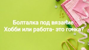 Вяжем и болтаем 🧶 Хобби или работа? А вам не всё равно?
