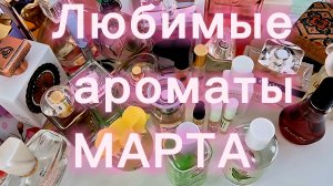 Парфюмерные фавориты за МАРТ ♥️ УРА ВЕСНАААА 💐ЛЮБИМЫЕ АРОМАТЫ