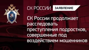 СК России продолжает расследовать преступления подростков, совершенные под воздействием мошенников