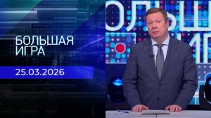 Большая игра. Часть 1. Выпуск от 25.03.2026