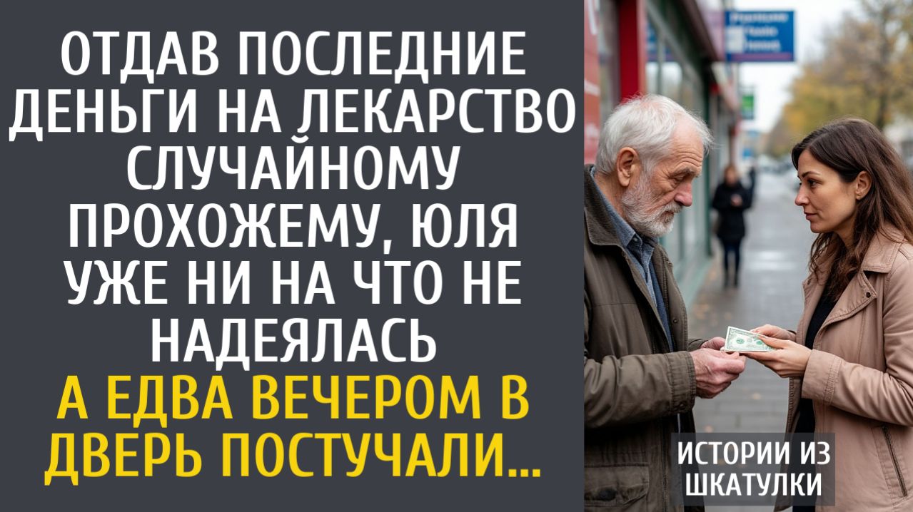 Истории из жизни Дав последние деньги на лекарство случайному прохожему, Юля ни на что не надеялась