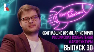Искусство побеждать: «Обогнавшие время. AR-история российских изобретений и архитектуры»