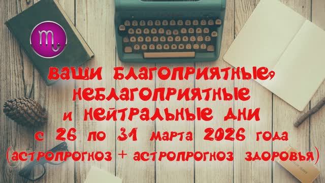 СКОРПИОН: «ВАШИ БЛАГОПРИЯТНЫЕ, НЕБЛАГОПРИЯТНЫЕ и НЕЙТРАЛЬНЫЕ ДНИ с 26 по 31 МАРТА 2026 года»!!!