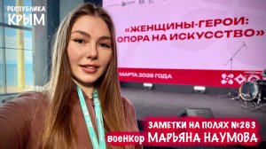 ЖЕНЩИНЫ-ГЕРОИ : ОПОРА НА ИСКУССТВО заметки на полях №263, Республика Крым, военкор Марьяна Наумова