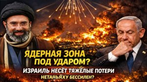 СРОЧНЫЕ НОВОСТИ; Ядерная зона под ударом? Израиль несёт тяжёлые потери — Нетаньяху бессилен?