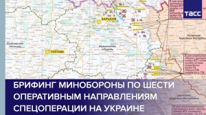 Брифинг Минобороны по шести оперативным направлениям спецоперации на Украине