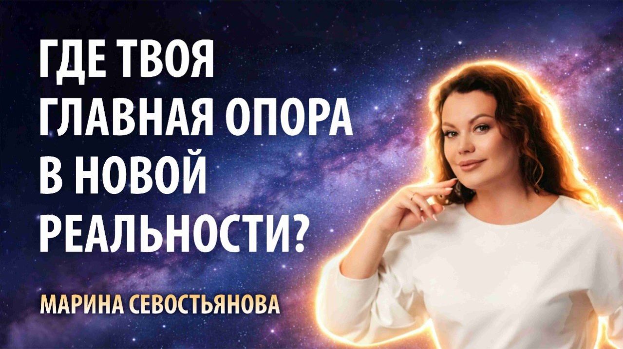 Марина Севостьянова: ГДЕ ТВОЯ ГЛАВНАЯ ОПОРА В НОВОЙ РЕАЛЬНОСТИ?