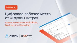 Вебинар РуПост 5 марта: ЦРМ от «Группы Астра»: новые возможности RuPost, Desktop X и WorksPad
