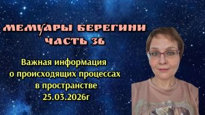 Мемуары Берегини Часть 36. Важная информация о происходящих процессах в пространстве 25.03.2026г