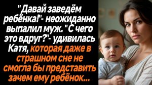 Жизненные истории/Давай заведём ребёнка!"- неожиданно выпалил муж. "С чего это вдруг?"- удивилась Ка