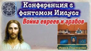 Ирина Подзорова.Проект Кассиопея.Конференция с фантомом Иисуса   Война евреев и арабов.26-03-2026