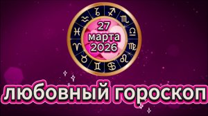 Любовный гороскоп на 27 марта 2026 года