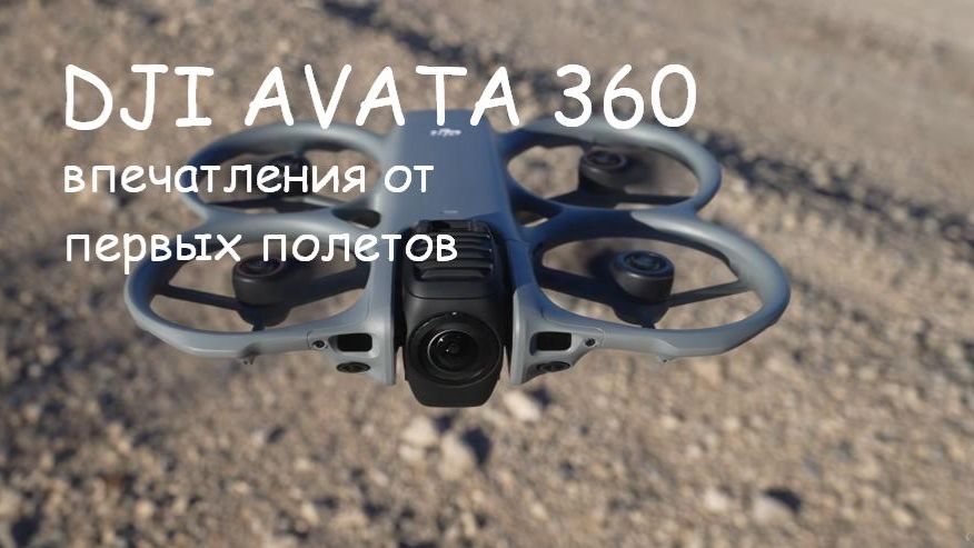 DJI Avata 360 —впечат ления от первых поллетов