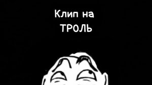 КЛИП НА ТРОЛЬ !!!