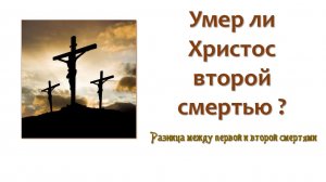 Умер ли Христос второй смертью_02_Разница между первой и второй смертями