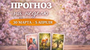 🔮 ПРОГНОЗ НА НЕДЕЛЮ 30 марта - 5 апреля. Подсказки. Рекомендации. Предостережения.
