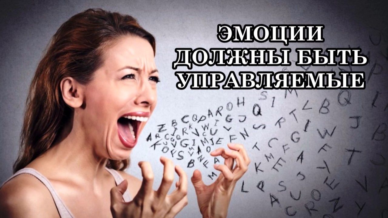 ЭМОЦИИ ДОЛЖНЫ БЫТЬ УПРАВЛЯЕМЫ. Как научиться останавливать процесс бурного проявления эмоций?