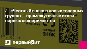 «Честный знак» в новых товарных группах — промежуточные итоги первых экспериментов | Первый Бит