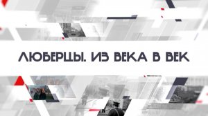 «Люберцы. Из века в век». Выпуск 5. Часть 9