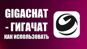 Gigachat как использовать (гигачат)