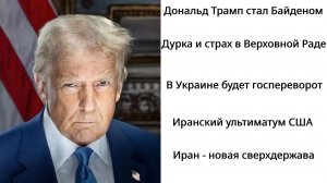 Трамп превратился в Байдена. В Украине случится госпереворот. Иран становится сверхдержавой